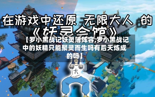 【罗小黑战记妖灵簿阵容,罗小黑战记中的妖精只能聚灵而生吗有后天炼成的吗】-第2张图片