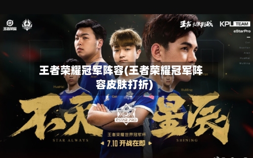 王者荣耀冠军阵容(王者荣耀冠军阵容皮肤打折)