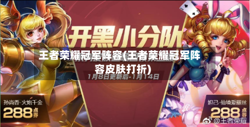 王者荣耀冠军阵容(王者荣耀冠军阵容皮肤打折)-第2张图片