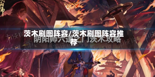 茨木刷图阵容/茨木刷图阵容推荐-第2张图片