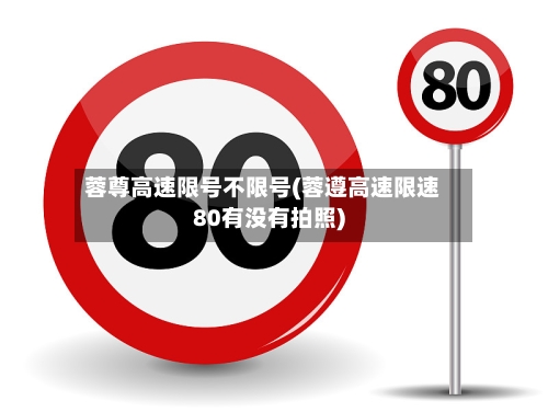 蓉尊高速限号不限号(蓉遵高速限速80有没有拍照)