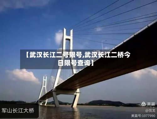 【武汉长江二号限号,武汉长江二桥今日限号查询】