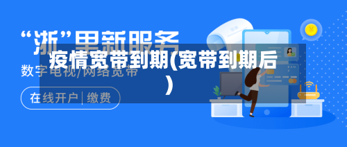 疫情宽带到期(宽带到期后)
