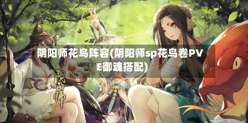阴阳师花鸟阵容(阴阳师sp花鸟卷PVE御魂搭配)-第3张图片