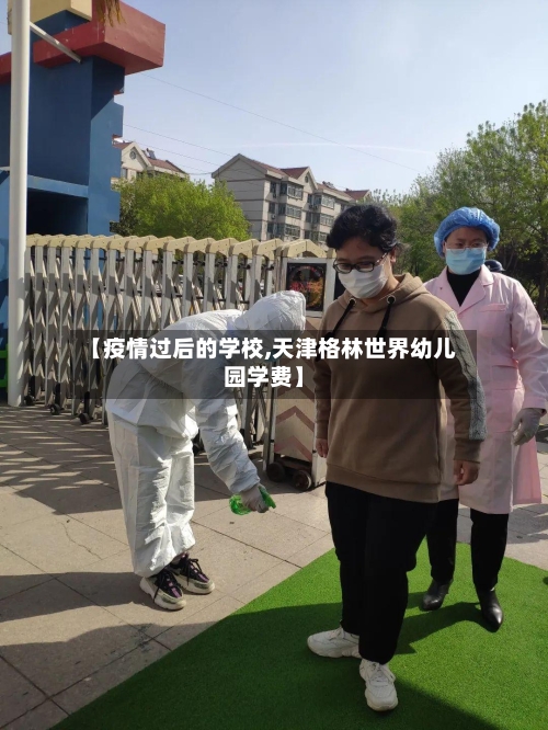 【疫情过后的学校,天津格林世界幼儿园学费】