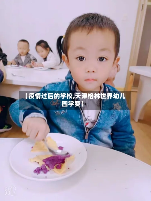 【疫情过后的学校,天津格林世界幼儿园学费】-第3张图片