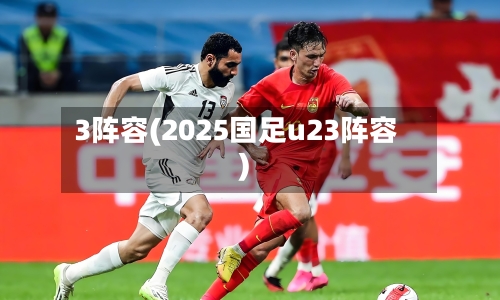 3阵容(2025国足u23阵容)-第2张图片