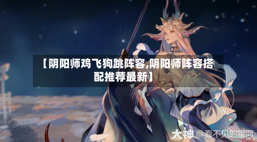 【阴阳师鸡飞狗跳阵容,阴阳师阵容搭配推荐最新】