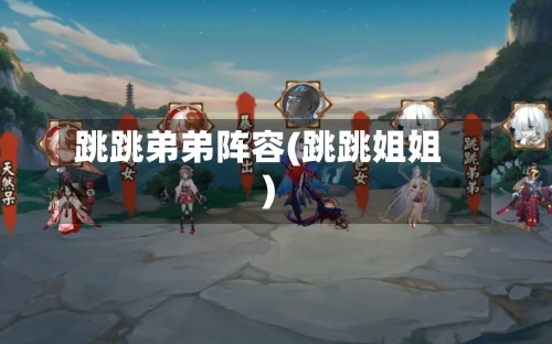 跳跳弟弟阵容(跳跳姐姐)
