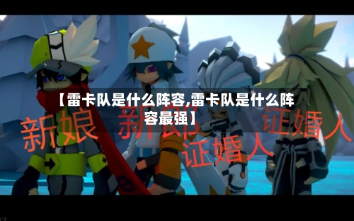 【雷卡队是什么阵容,雷卡队是什么阵容最强】