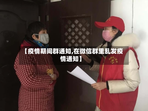 【疫情期间群通知,在微信群里乱发疫情通知】