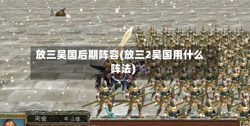 放三吴国后期阵容(放三2吴国用什么阵法)