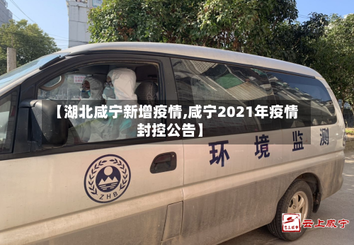 【湖北咸宁新增疫情,咸宁2021年疫情封控公告】