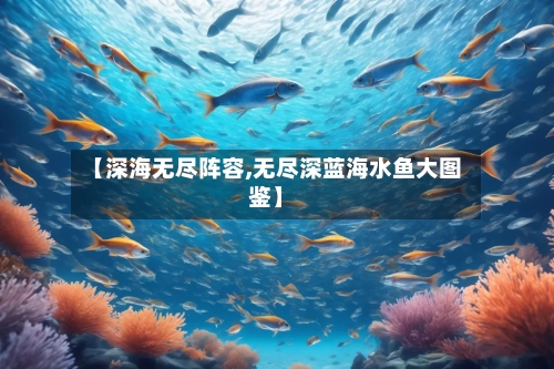 【深海无尽阵容,无尽深蓝海水鱼大图鉴】-第3张图片