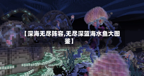 【深海无尽阵容,无尽深蓝海水鱼大图鉴】
