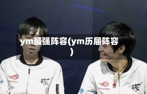 ym最强阵容(ym历届阵容)