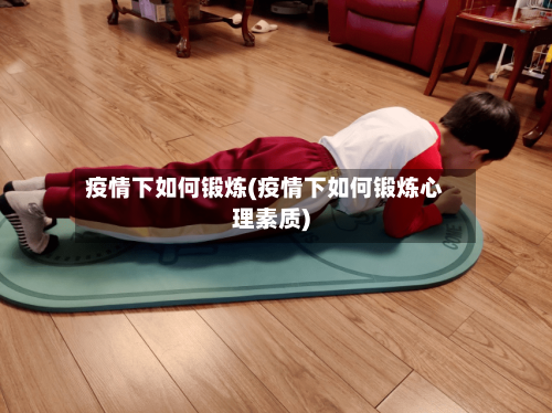 疫情下如何锻炼(疫情下如何锻炼心理素质)