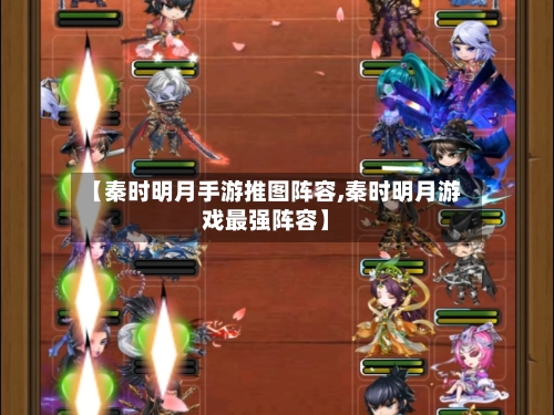 【秦时明月手游推图阵容,秦时明月游戏最强阵容】