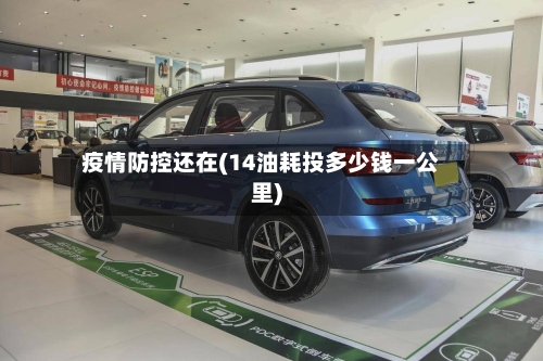 疫情防控还在(14油耗投多少钱一公里)