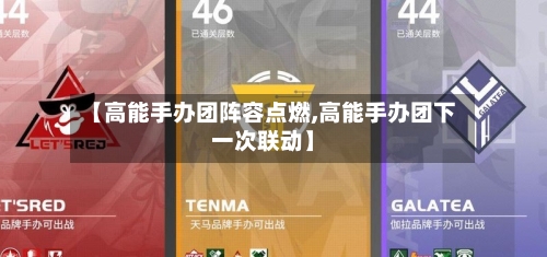 【高能手办团阵容点燃,高能手办团下一次联动】