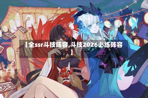 【全ssr斗技阵容,斗技2026必练阵容】-第2张图片