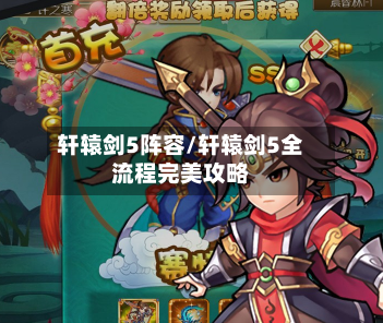 轩辕剑5阵容/轩辕剑5全流程完美攻略-第3张图片