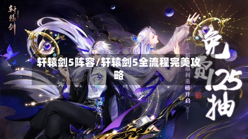 轩辕剑5阵容/轩辕剑5全流程完美攻略