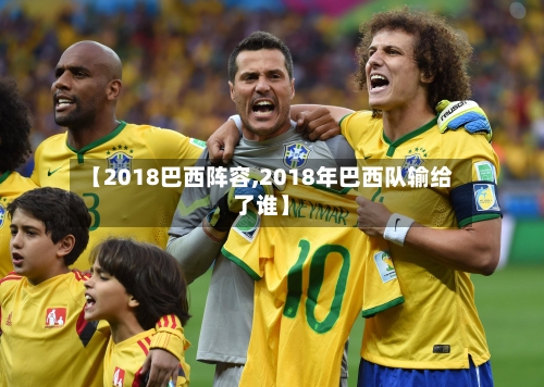 【2018巴西阵容,2018年巴西队输给了谁】-第2张图片
