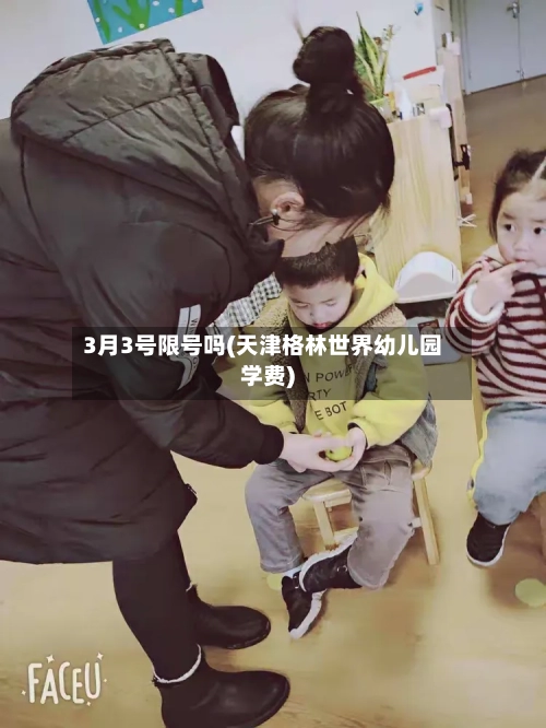 3月3号限号吗(天津格林世界幼儿园学费)-第2张图片