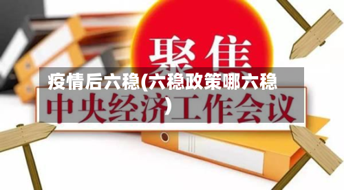 疫情后六稳(六稳政策哪六稳)