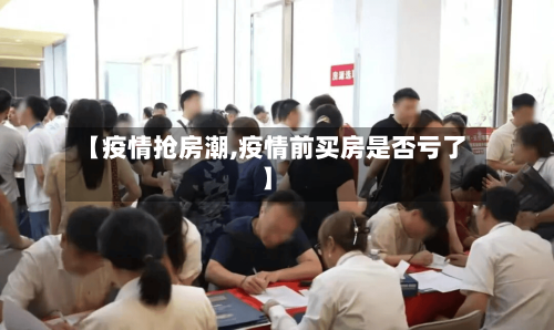 【疫情抢房潮,疫情前买房是否亏了】