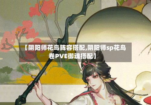 【阴阳师花鸟阵容搭配,阴阳师sp花鸟卷PVE御魂搭配】