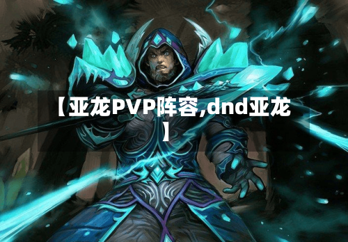 【亚龙PVP阵容,dnd亚龙】