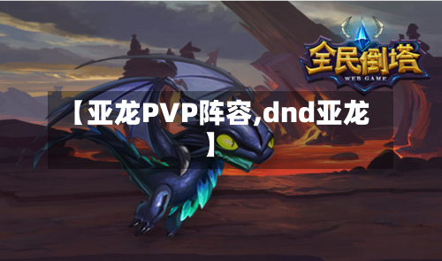 【亚龙PVP阵容,dnd亚龙】-第2张图片