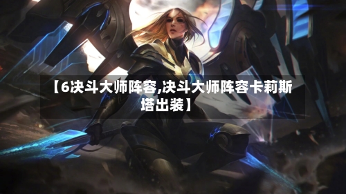 【6决斗大师阵容,决斗大师阵容卡莉斯塔出装】