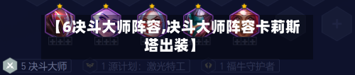 【6决斗大师阵容,决斗大师阵容卡莉斯塔出装】-第3张图片