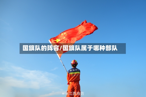 国旗队的阵容/国旗队属于哪种部队
