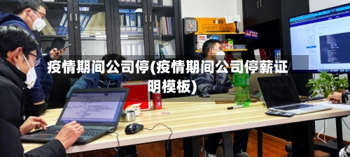 疫情期间公司停(疫情期间公司停薪证明模板)-第3张图片