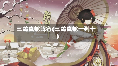 三鸩真蛇阵容(三鸩真蛇一到十)-第3张图片
