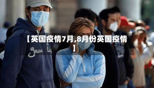 【英国疫情7月,8月份英国疫情】