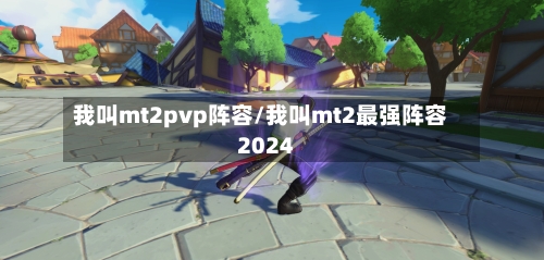 我叫mt2pvp阵容/我叫mt2最强阵容2024-第2张图片