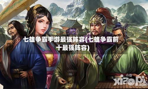 七雄争霸手游最强阵容(七雄争霸前十最强阵容)