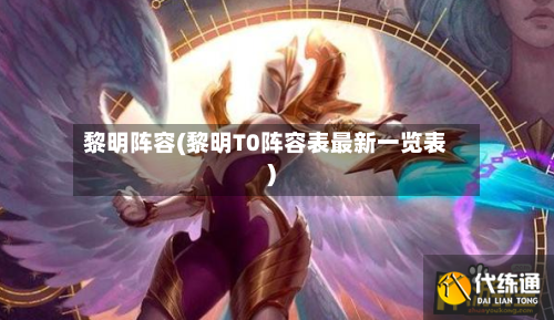 黎明阵容(黎明T0阵容表最新一览表)