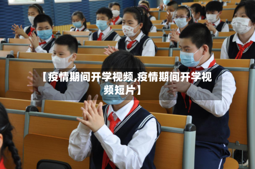 【疫情期间开学视频,疫情期间开学视频短片】-第2张图片