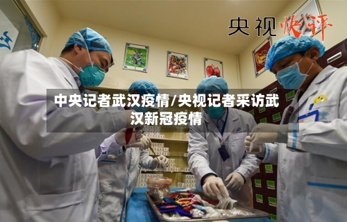 中央记者武汉疫情/央视记者采访武汉新冠疫情-第2张图片