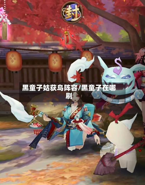 黑童子姑获鸟阵容/黑童子在哪刷-第3张图片