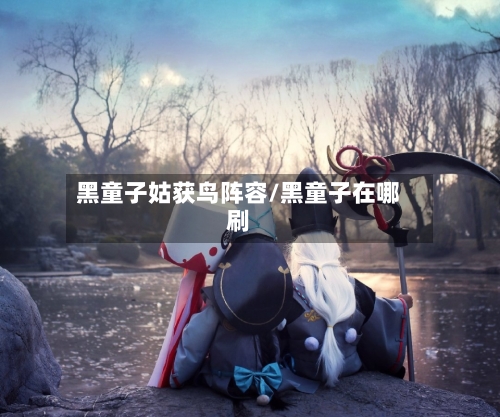 黑童子姑获鸟阵容/黑童子在哪刷