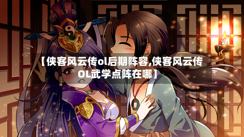 【侠客风云传ol后期阵容,侠客风云传OL武学点阵在哪】