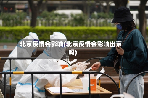 北京疫情会影响(北京疫情会影响出京吗)