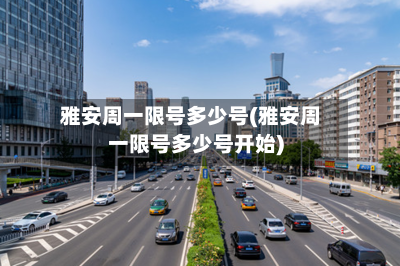 雅安周一限号多少号(雅安周一限号多少号开始)-第3张图片